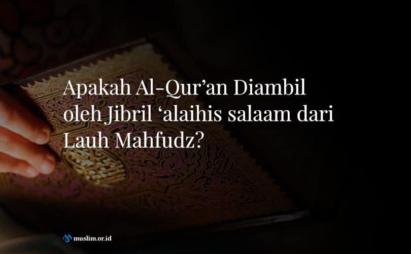 Apakah Al-Qur’an Diambil oleh Jibril ‘alaihis salaam dari Lauh Mahfudz?