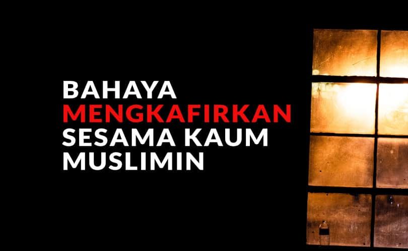 Bahaya Mengkafirkan Sesama Kaum Muslimin