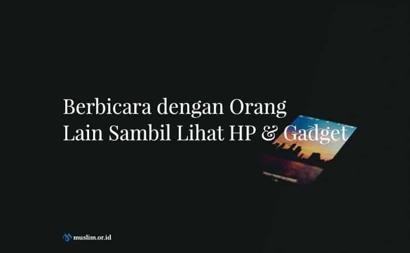 Berbicara dengan Orang Lain Sambil Lihat HP & Gadget