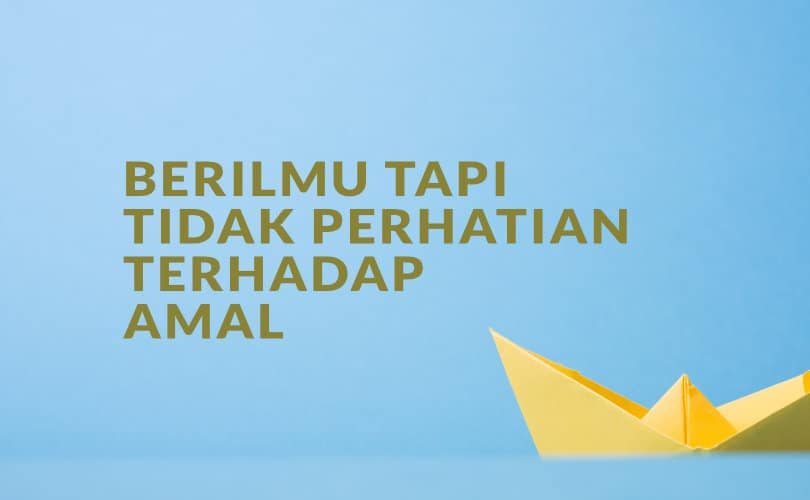 Berilmu Tapi Tidak Perhatian Terhadap Amal