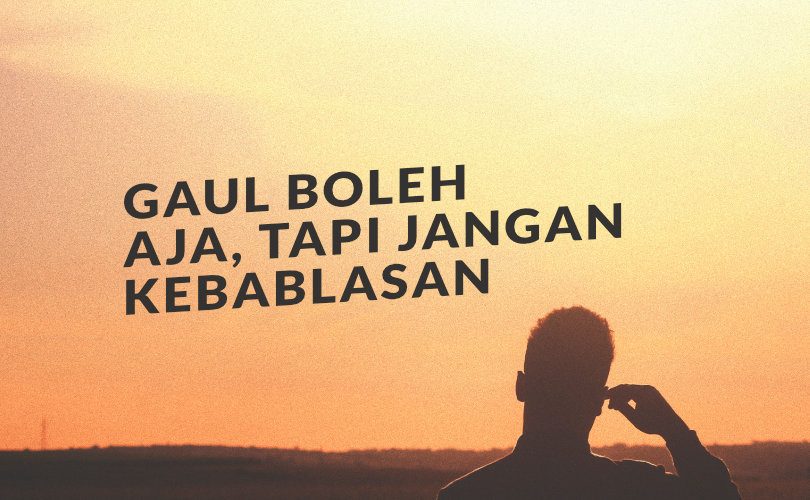 Gaul Boleh Saja, tapi Jangan Kebablasan