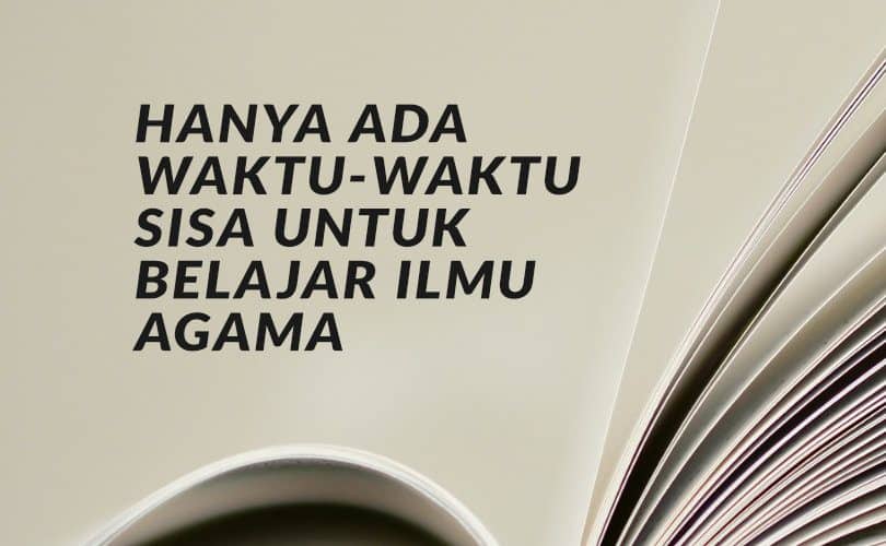 Hanya Ada Waktu-Waktu Sisa untuk Belajar Ilmu Agama