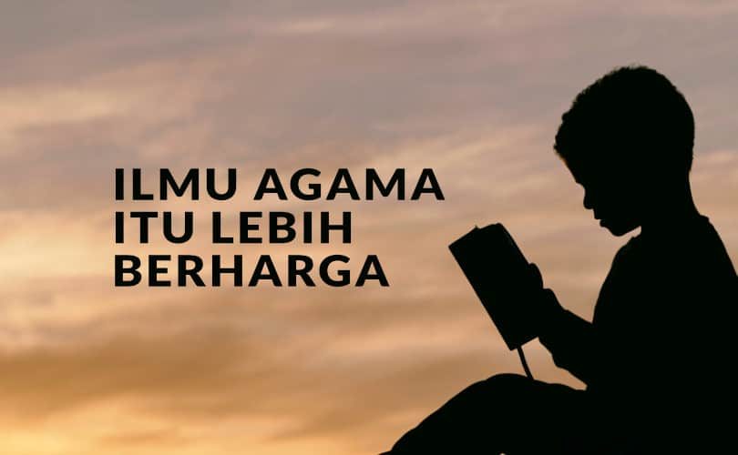 Ilmu Agama Itu Lebih Berharga daripada Harta Benda