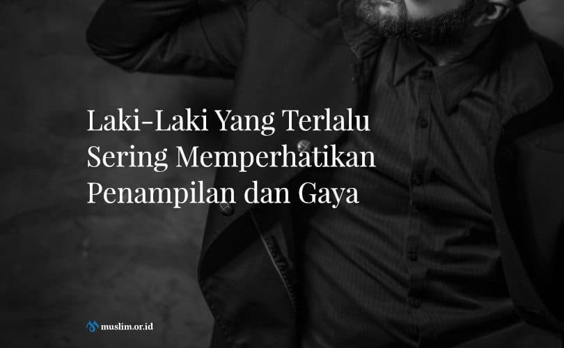Laki-Laki Yang Terlalu Sering Memperhatikan Penampilan dan Gaya