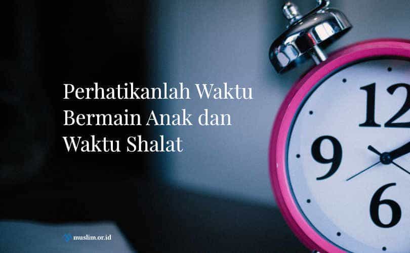 Memperhatikan Waktu Bermain Anak dan Waktu Shalat