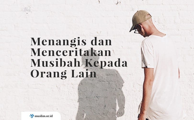 Menangis dan Menceritakan Musibah Kepada Orang Lain
