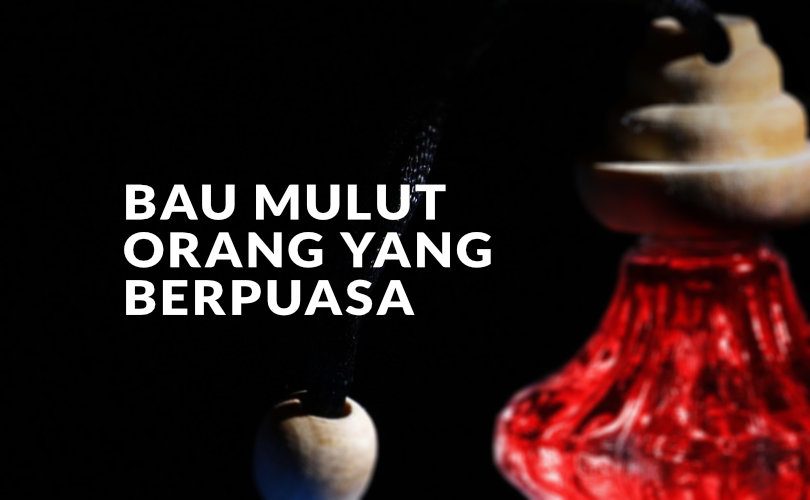 Salah Paham Mengenai Bau Mulut Orang yang Berpuasa